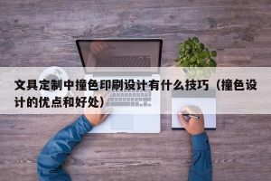 文具定制中撞色印刷设计有什么技巧（撞色设计的优点和好处）