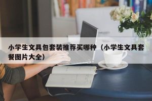 小学生文具包套装推荐买哪种（小学生文具套餐图片大全）