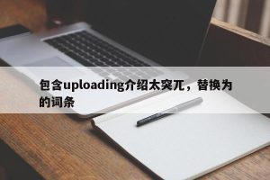 包含uploading介绍太突兀，替换为的词条