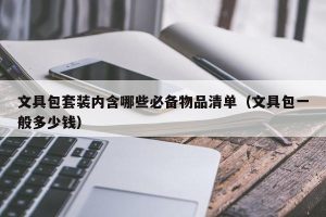 文具包套装内含哪些必备物品清单（文具包一般多少钱）