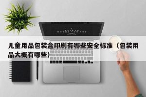 儿童用品包装盒印刷有哪些安全标准（包装用品大概有哪些）