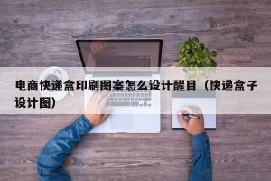 电商快递盒印刷图案怎么设计醒目（快递盒子设计图）