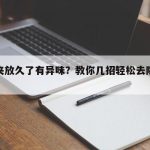 文件夹放久了有异味？教你几招轻松去除的小妙招